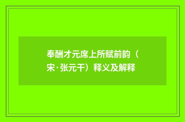 奉酬才元席上所赋前韵（宋·张元干）释义及解释