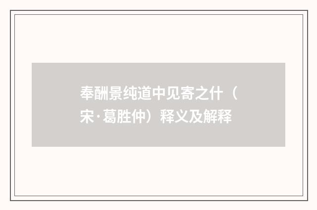 奉酬景纯道中见寄之什（宋·葛胜仲）释义及解释