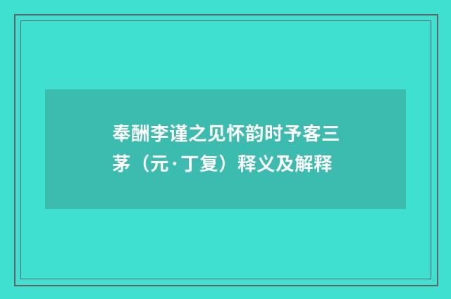奉酬李谨之见怀韵时予客三茅（元·丁复）释义及解释