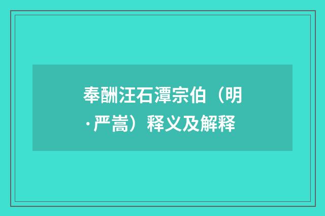 奉酬汪石潭宗伯（明·严嵩）释义及解释
