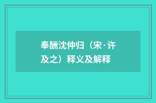 奉酬沈仲归（宋·许及之）释义及解释