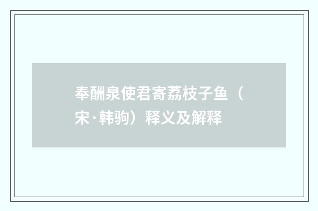 奉酬泉使君寄荔枝子鱼（宋·韩驹）释义及解释