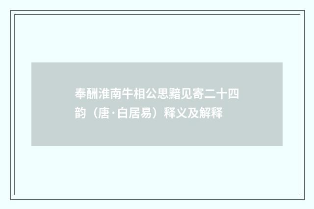 奉酬淮南牛相公思黯见寄二十四韵（唐·白居易）释义及解释