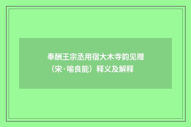 奉酬王宗丞用宿大木寺韵见赠（宋·喻良能）释义及解释