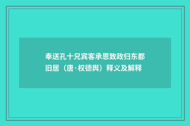 奉送孔十兄宾客承恩致政归东都旧居（唐·权德舆）释义及解释