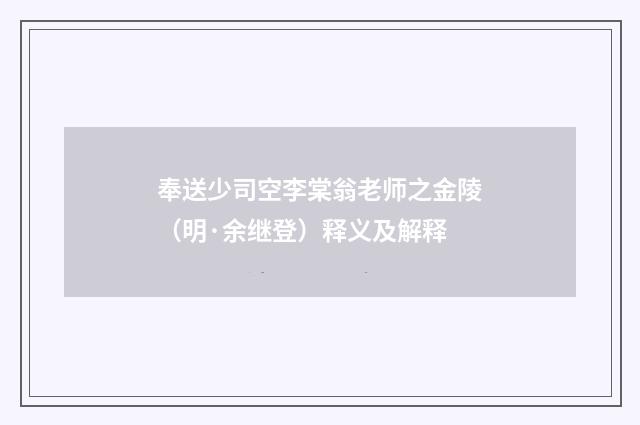 奉送少司空李棠翁老师之金陵（明·余继登）释义及解释