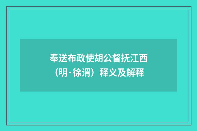奉送布政使胡公督抚江西（明·徐渭）释义及解释