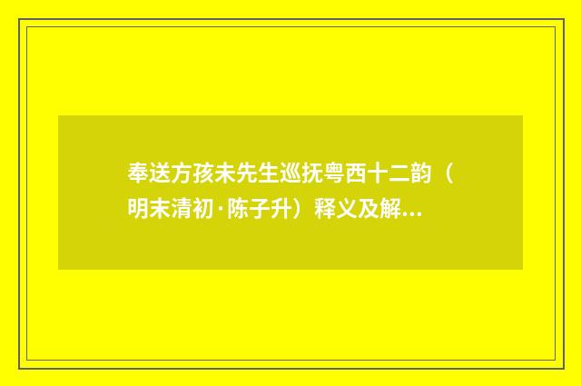 奉送方孩未先生巡抚粤西十二韵（明末清初·陈子升）释义及解释