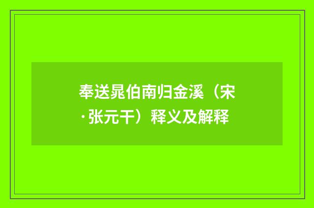 奉送晁伯南归金溪（宋·张元干）释义及解释