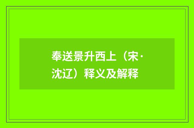 奉送景升西上（宋·沈辽）释义及解释