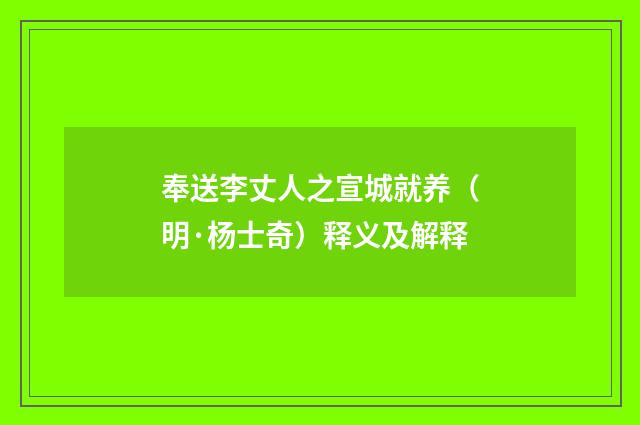 奉送李丈人之宣城就养（明·杨士奇）释义及解释