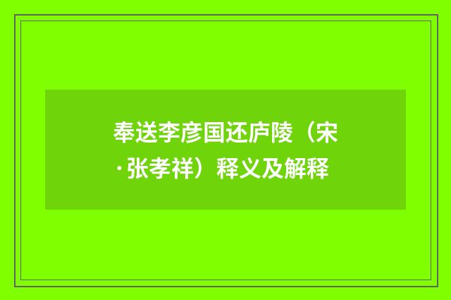 奉送李彦国还庐陵（宋·张孝祥）释义及解释