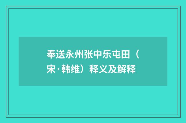 奉送永州张中乐屯田（宋·韩维）释义及解释