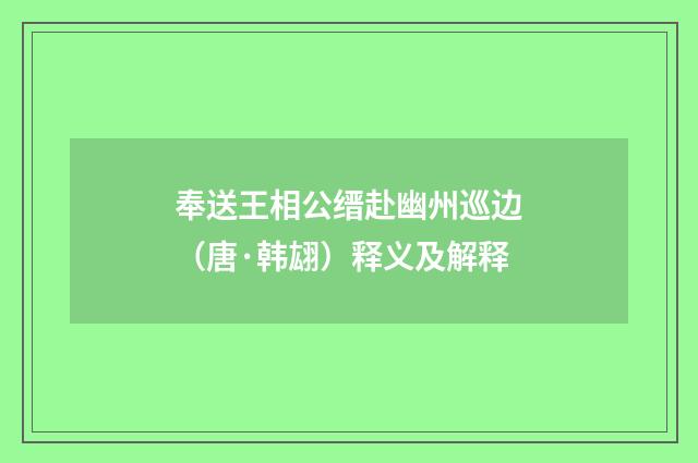 奉送王相公缙赴幽州巡边（唐·韩翃）释义及解释