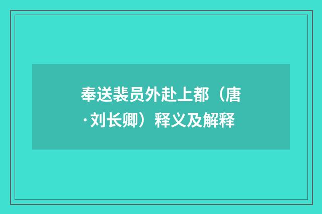 奉送裴员外赴上都（唐·刘长卿）释义及解释