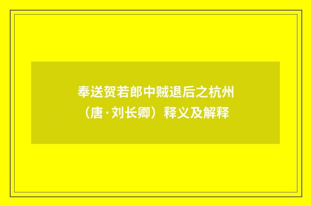 奉送贺若郎中贼退后之杭州（唐·刘长卿）释义及解释