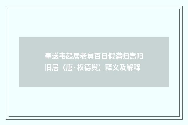 奉送韦起居老舅百日假满归嵩阳旧居（唐·权德舆）释义及解释