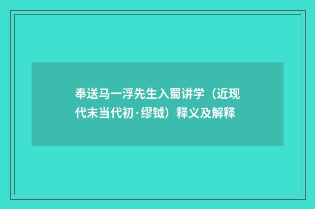 奉送马一浮先生入蜀讲学（近现代末当代初·缪钺）释义及解释