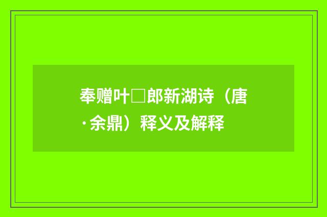 奉赠叶□郎新湖诗（唐·余鼎）释义及解释
