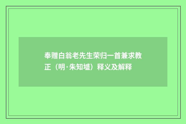 奉赠白翁老先生荣归一首兼求教正（明·朱知墭）释义及解释