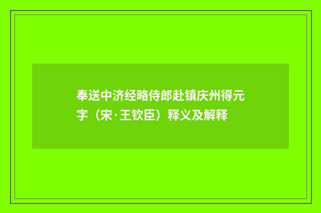 奉送中济经略侍郎赴镇庆州得元字（宋·王钦臣）释义及解释