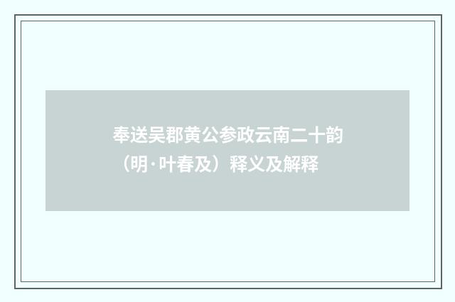 奉送吴郡黄公参政云南二十韵（明·叶春及）释义及解释