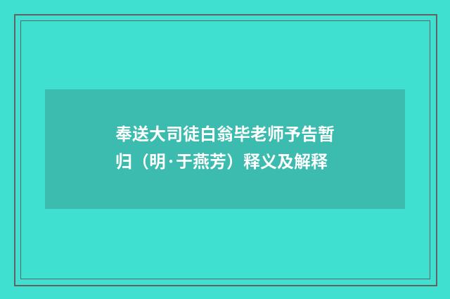 奉送大司徒白翁毕老师予告暂归（明·于燕芳）释义及解释