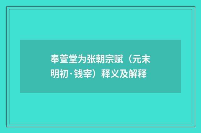 奉萱堂为张朝宗赋（元末明初·钱宰）释义及解释