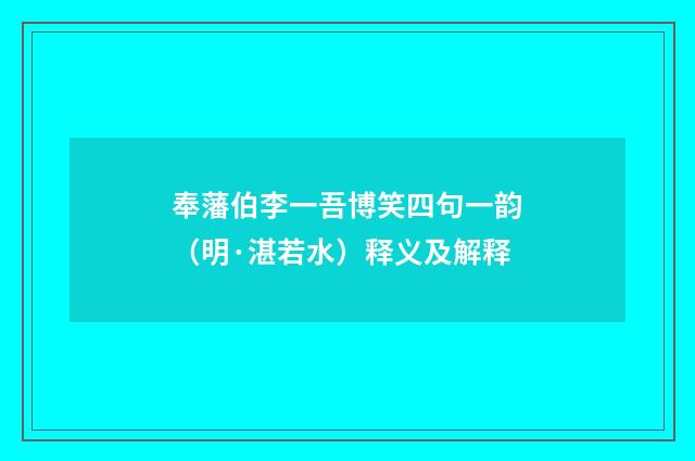 奉藩伯李一吾博笑四句一韵（明·湛若水）释义及解释