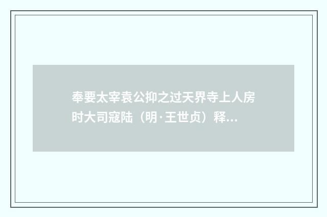 奉要太宰袁公抑之过天界寺上人房时大司寇陆（明·王世贞）释义及解释