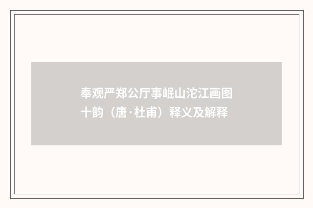 奉观严郑公厅事岷山沱江画图十韵（唐·杜甫）释义及解释