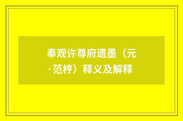 奉观许尊府遗墨（元·范梈）释义及解释