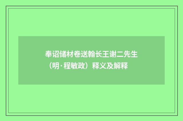 奉诏储材卷送翰长王谢二先生（明·程敏政）释义及解释