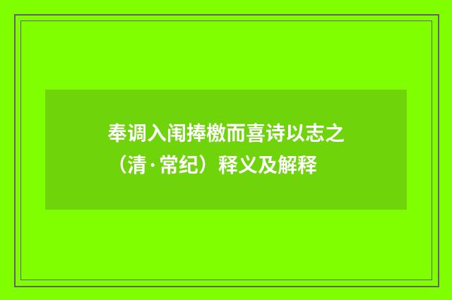 奉调入闱捧檄而喜诗以志之（清·常纪）释义及解释