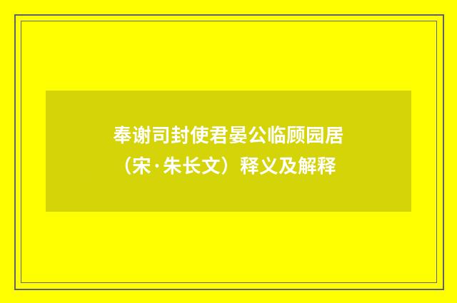 奉谢司封使君晏公临顾园居（宋·朱长文）释义及解释