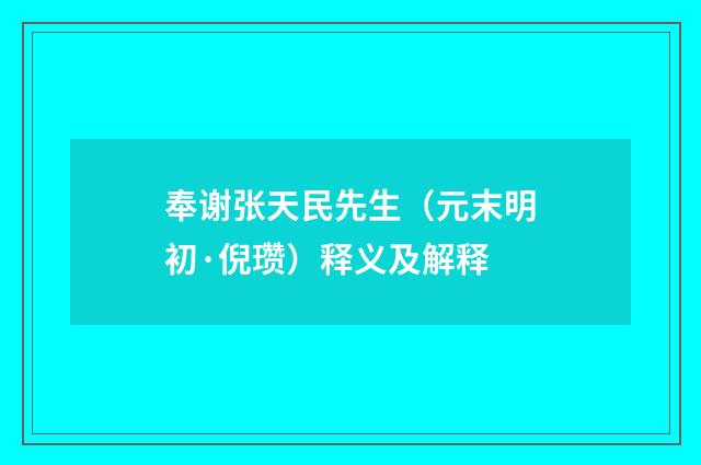 奉谢张天民先生（元末明初·倪瓒）释义及解释