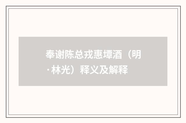 奉谢陈总戎惠墰酒（明·林光）释义及解释