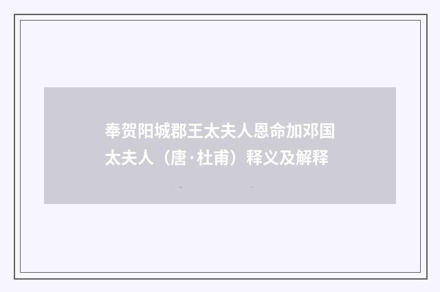奉贺阳城郡王太夫人恩命加邓国太夫人（唐·杜甫）释义及解释