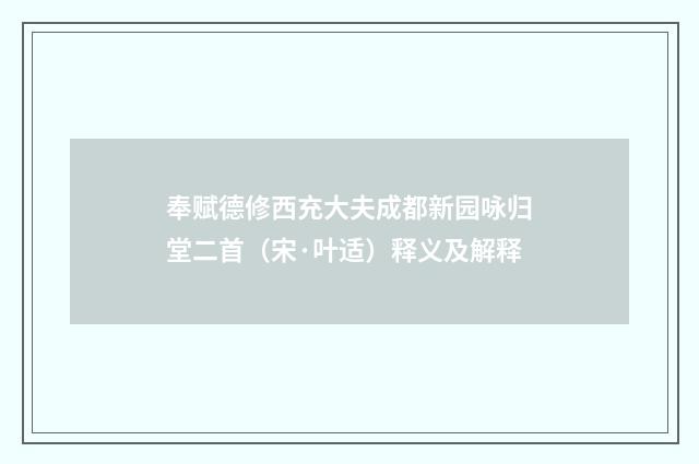 奉赋德修西充大夫成都新园咏归堂二首（宋·叶适）释义及解释