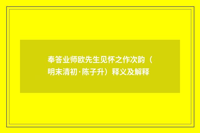 奉答业师欧先生见怀之作次韵（明末清初·陈子升）释义及解释