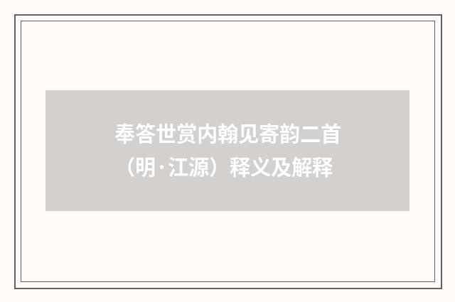 奉答世赏内翰见寄韵二首（明·江源）释义及解释
