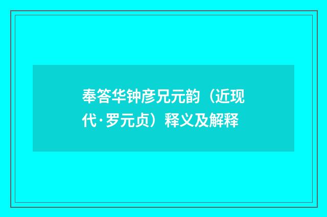 奉答华钟彦兄元韵（近现代·罗元贞）释义及解释