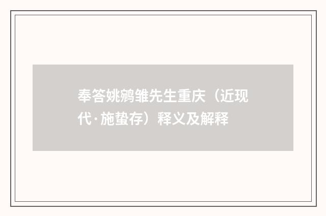 奉答姚鹓雏先生重庆（近现代·施蛰存）释义及解释