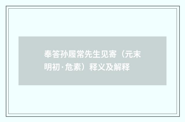 奉答孙履常先生见寄（元末明初·危素）释义及解释