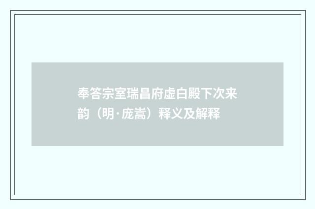 奉答宗室瑞昌府虚白殿下次来韵（明·庞嵩）释义及解释