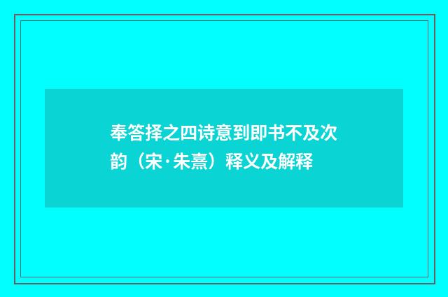 奉答择之四诗意到即书不及次韵（宋·朱熹）释义及解释