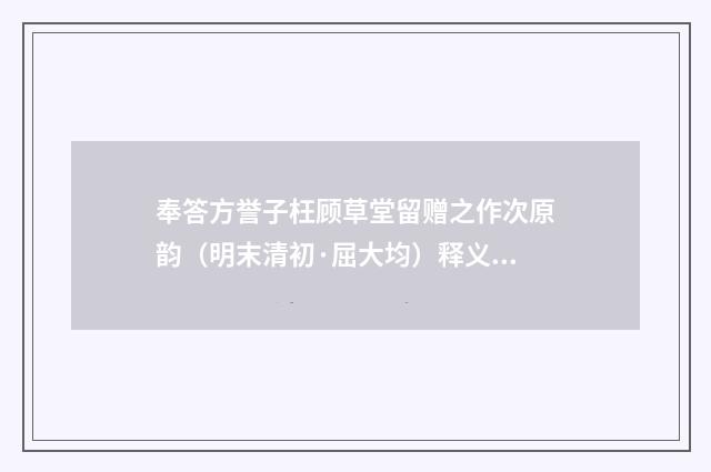 奉答方誉子枉顾草堂留赠之作次原韵（明末清初·屈大均）释义及解释