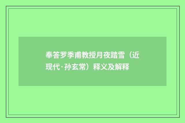 奉答罗季甫教授月夜踏雪（近现代·孙玄常）释义及解释