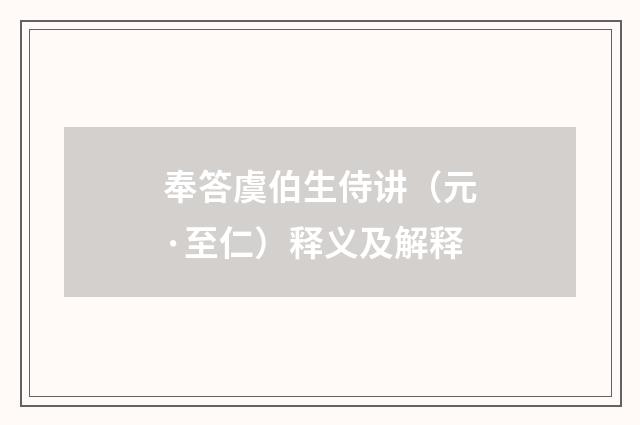 奉答虞伯生侍讲（元·至仁）释义及解释