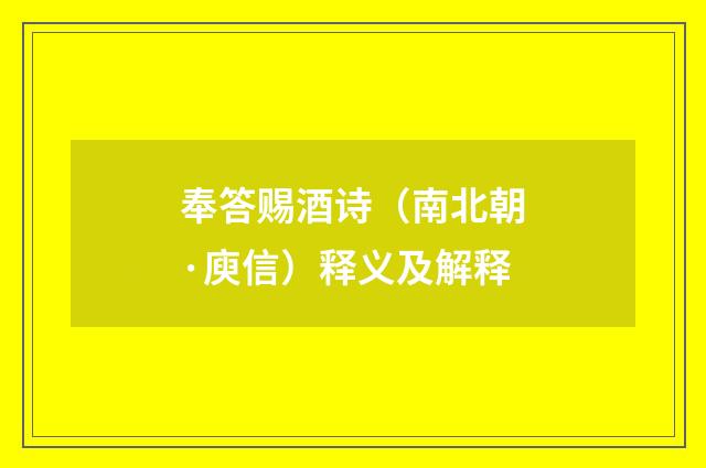 奉答赐酒诗（南北朝·庾信）释义及解释